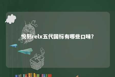 悦刻relx五代国标有哪些口味
？ 